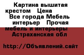 Картина вышитая крестом › Цена ­ 30 000 - Все города Мебель, интерьер » Прочая мебель и интерьеры   . Астраханская обл.